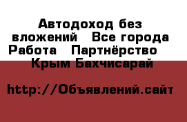 Автодоход без вложений - Все города Работа » Партнёрство   . Крым,Бахчисарай